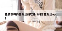 免费获得抖音粉丝的软件（抖音免粉丝app）