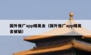 国外推广app赚美金（国外推广app赚美金被骗）