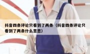 抖音四条评论只看到了两条（抖音四条评论只看到了两条什么意思）