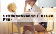公众号粉丝变现方法有哪几种（公众号粉丝如何转化）