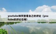 youtube如何查看自己的评论（youtube的评论在哪）