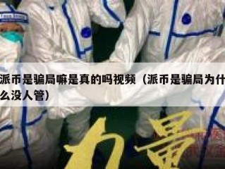 派币是骗局嘛是真的吗视频（派币是骗局为什么没人管）