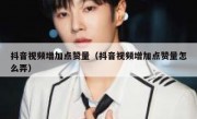 抖音视频增加点赞量（抖音视频增加点赞量怎么弄）
