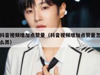 抖音视频增加点赞量（抖音视频增加点赞量怎么弄）