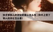 快手赞别人的评论的爱心怎么找（快手上赞了别人的评论怎么看）