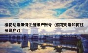 樱花动漫如何注册账户账号（樱花动漫如何注册账户?）