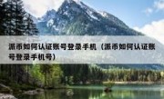 派币如何认证账号登录手机（派币如何认证账号登录手机号）