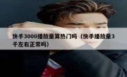 快手3000播放量算热门吗（快手播放量3千左右正常吗）
