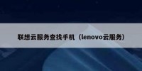 联想云服务查找手机（lenovo云服务）