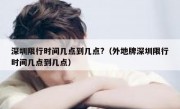 深圳限行时间几点到几点?（外地牌深圳限行时间几点到几点）
