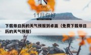 下载带日历的天气预报到卓面（免费下载带日历的天气预报）