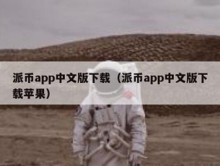 派币app中文版下载（派币app中文版下载苹果）