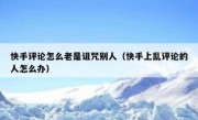 快手评论怎么老是诅咒别人（快手上乱评论的人怎么办）