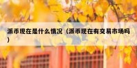 派币现在是什么情况（派币现在有交易市场吗）