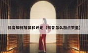 抖音如何加赞和评论（抖音怎么加点赞量）