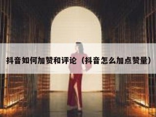 抖音如何加赞和评论（抖音怎么加点赞量）