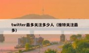 twitter最多关注多少人（推特关注最多）