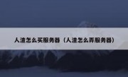 人渣怎么买服务器（人渣怎么弄服务器）
