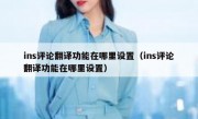 ins评论翻译功能在哪里设置（ins评论翻译功能在哪里设置）