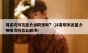 抖音刷浏览量会被限流吗?（抖音刷浏览量会被限流吗怎么解决）