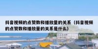 抖音视频的点赞数和播放量的关系（抖音视频的点赞数和播放量的关系是什么）