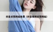 抖音点赞网站免费（抖音视频点赞网站）