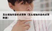 怎么增加抖音的点赞数（怎么增加抖音的点赞数量）