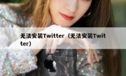 无法安装Twitter（无法安装Twitter）