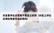 抖音里评论点赞算不算自己的赞（抖音上评论点赞的赞算作品的赞吗）