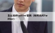 怎么访问twitter官网（如何访问Twitter）