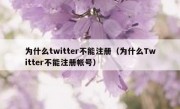 为什么twitter不能注册（为什么Twitter不能注册帐号）
