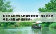 抖音怎么刷观看人数最快的视频（抖音怎么刷观看人数最快的视频软件）