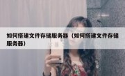 如何搭建文件存储服务器（如何搭建文件存储服务器）