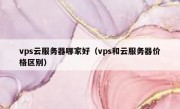 vps云服务器哪家好（vps和云服务器价格区别）