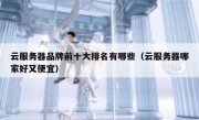 云服务器品牌前十大排名有哪些（云服务器哪家好又便宜）