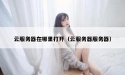 云服务器在哪里打开（云服务器服务器）