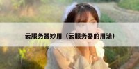 云服务器妙用（云服务器的用法）