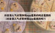 抖音涨人气点赞挣钱app是真的吗还是假的（抖音涨人气点赞挣钱app是真的吗?）