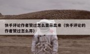 快手评论作者赞过怎么显示出来（快手评论的作者赞过怎么弄）