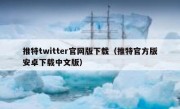 推特twitter官网版下载（推特官方版安卓下载中文版）