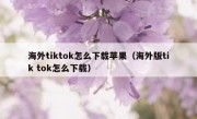海外tiktok怎么下载苹果（海外版tik tok怎么下载）