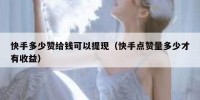 快手多少赞给钱可以提现（快手点赞量多少才有收益）