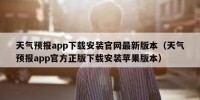 天气预报app下载安装官网最新版本（天气预报app官方正版下载安装苹果版本）