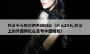 抖音千万粉丝的外国网红（月入24万,抖音上的外国网红在靠夸中国赚钱）