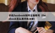 手机facebook如何注册账号（facebook怎么用手机注册）