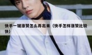 快手一键涨赞怎么弄出来（快手怎样涨赞比较快）