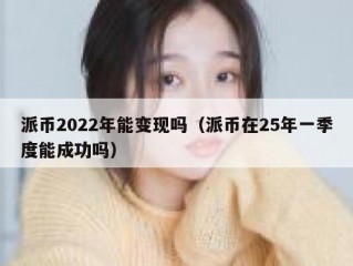 派币2022年能变现吗（派币在25年一季度能成功吗）