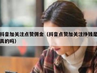 抖音加关注点赞佣金(抖音点赞加关注挣钱是真的吗)