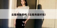 云服务器贵吗（云服务器好处）