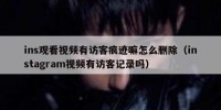 ins观看视频有访客痕迹嘛怎么删除（instagram视频有访客记录吗）